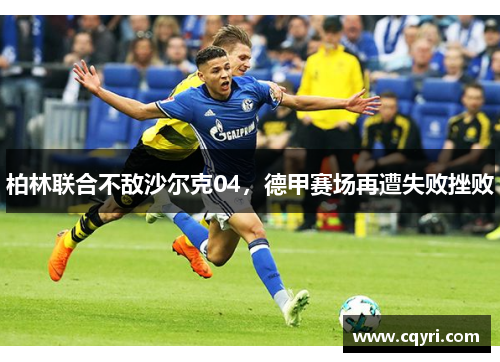 柏林联合不敌沙尔克04,德甲赛场再遭失败挫败